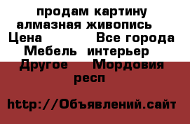 продам картину алмазная живопись  › Цена ­ 2 300 - Все города Мебель, интерьер » Другое   . Мордовия респ.